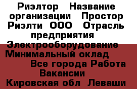 Риэлтор › Название организации ­ Простор-Риэлти, ООО › Отрасль предприятия ­ Электрооборудование › Минимальный оклад ­ 150 000 - Все города Работа » Вакансии   . Кировская обл.,Леваши д.